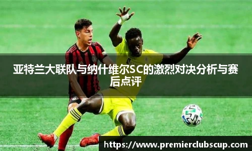 亚特兰大联队与纳什维尔SC的激烈对决分析与赛后点评