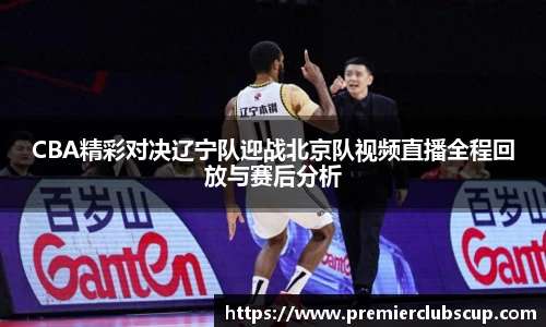 CBA精彩对决辽宁队迎战北京队视频直播全程回放与赛后分析