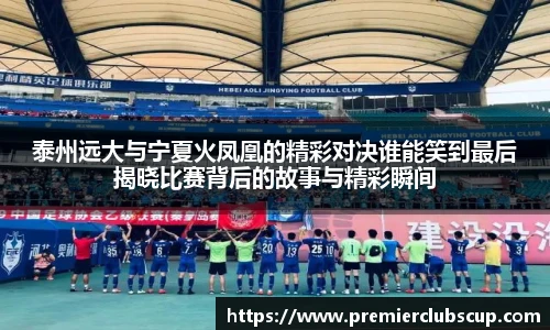 泰州远大与宁夏火凤凰的精彩对决谁能笑到最后揭晓比赛背后的故事与精彩瞬间